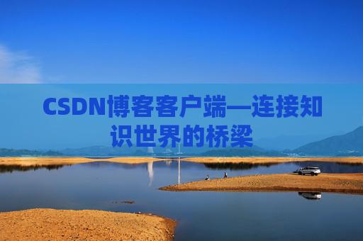 CSDN博客客户端—连接知识世界的桥梁